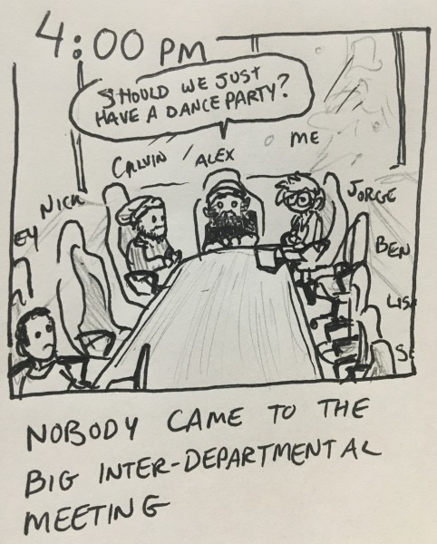 nobody came to the big inter-departmental meeting. of all the seats at the big table, only those for calvin, courtney, alex, and me are occupied. alex asks if we should just have a dance party?