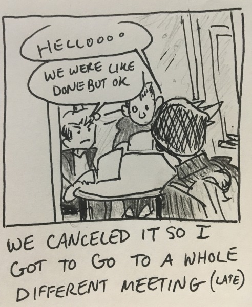 we canceled it so i got to go to a whole different meeting (late). i offer a “helloooo” as i breeze into the room where tim k. and kevin are sitting. tim lets me know that they were, like, done, but ok