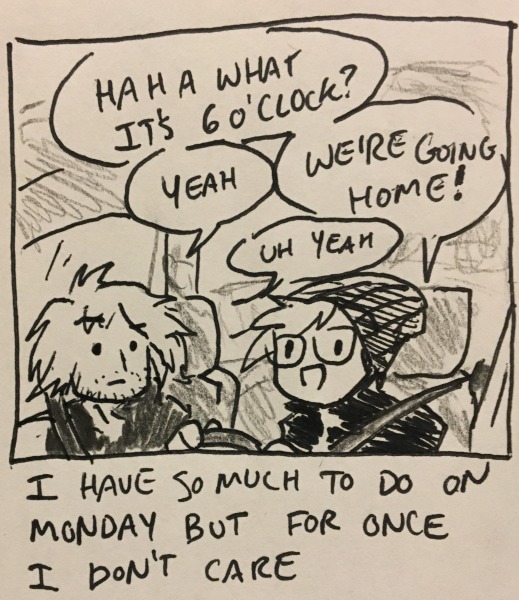 i have so much to do on monday but for once i don't care: i am driving and delirious. me: haha what it's 6 o'clock? kyle: yeah me: we're going home! kyle: uh yeah