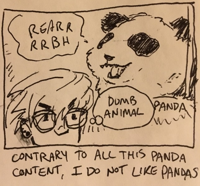 contrary to all this panda content, i do not like pandas. my imaginary panda hollers a jolly “rearrrrbh” as i muse on how it's a dumb animal.