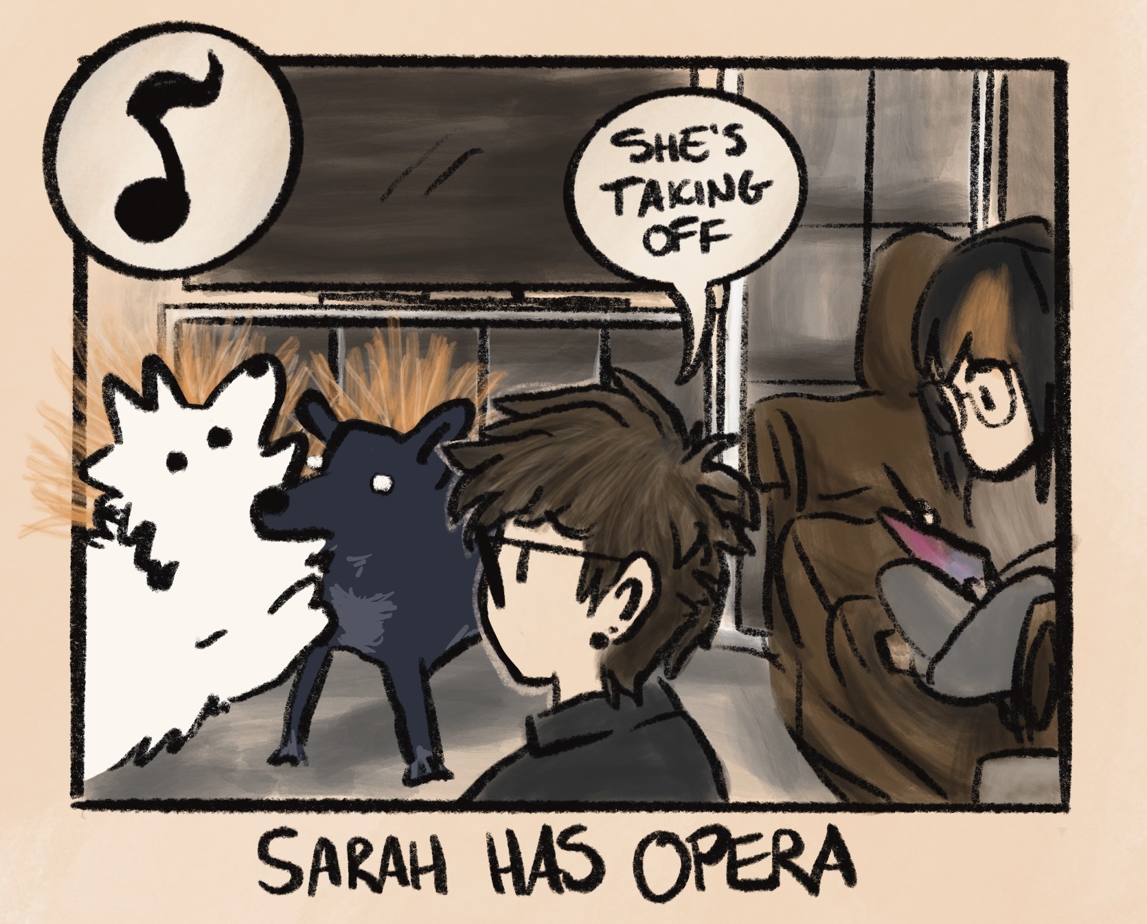 digital comic with caption: “7pm-8pm: sarah has opera lessons.” i'm sitting on my couch in the basement with my roommate cole, who is drawing on their ipad. my dogs continue to beat each other up (in play). oakley has a mouthful of kissy's fluffy white fur, to kissy's apparent surprise. as the sound of sarah's voice rises, i comment to cole that “she's taking off&rduo;