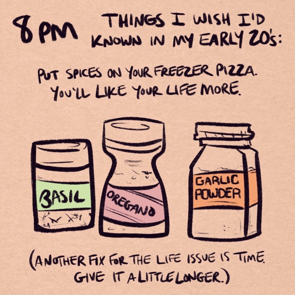 comic panel captioned 8pm: things i wish i'd known in my early 20's: put spices on your freezer pizza. you'll like your life more. (another fix for the life issue is time. give it a little longer.) pictured are doodles of small spice containers of basil, oregano, and garlic powder